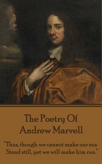 The Poetry Of Andrew Marvell: Thus, though we cannot make our sun, Stand still, yet we will make him run.