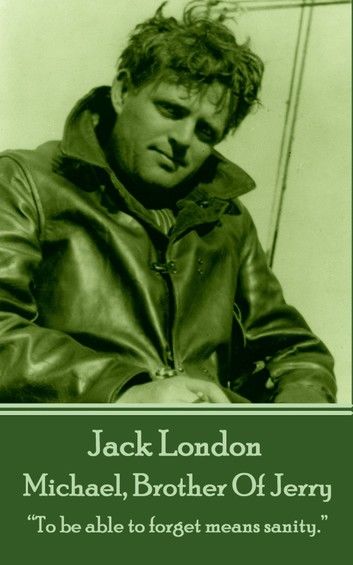 Jack London - Michael, Brother Of Jerry: To be able to forget means sanity.