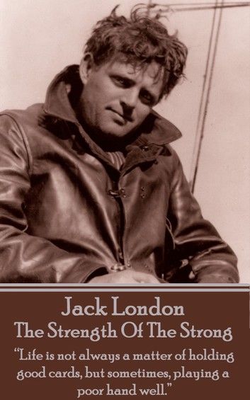 Jack London - The Strength Of The Strong: Life is not always a matter of holding good cards, but sometimes, playing a poor hand well.