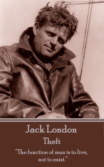 Jack London - Theft: The function of man is to live, not to exist.