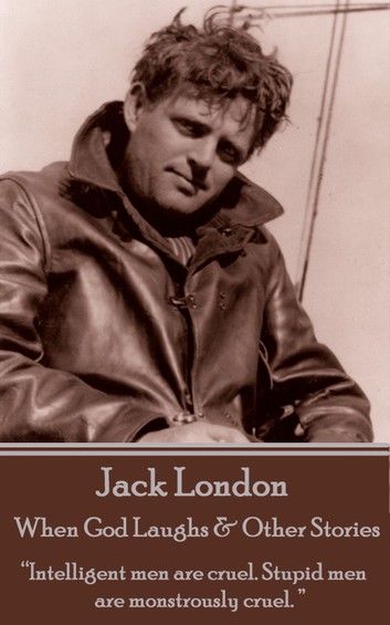 Jack London - When God Laughs & Other Stories: Intelligent men are cruel. Stupid men are monstrously cruel. 