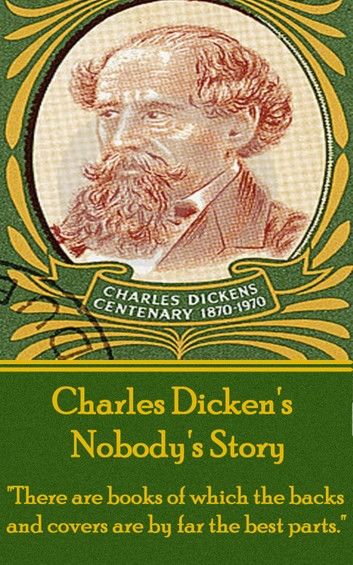 Charles Dickens - Nobody’’s Story: there Are Books of Which the Backs and Covers Are by Far the Best Parts.