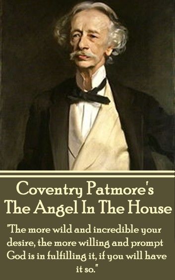 Coventry Patmore - The Angel In The House: The more wild and incredible your desire, the more willing and prompt God is in fulfilling it, if you will