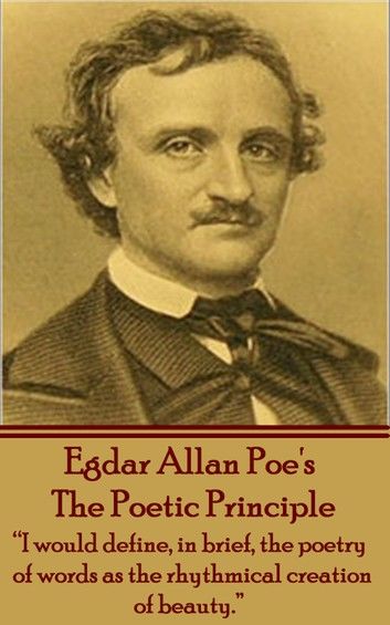 Edgar Allen Poe - The Poetic Principle: I would define, in brief, the poetry of words as the rhythmical creation of beauty.