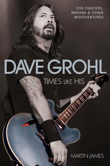 Dave Grohl - Times Like His: Foo Fighters, Nirvana & Other Misadventures