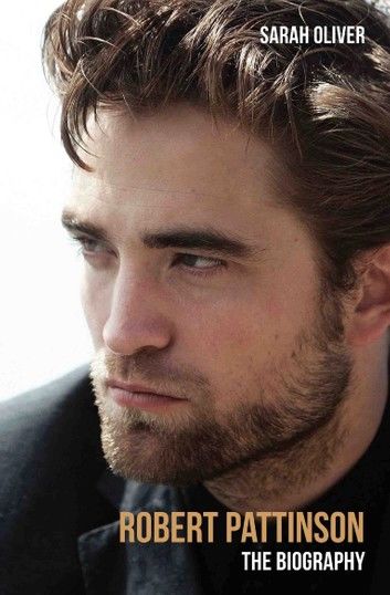 Robert Pattinson - The Biography