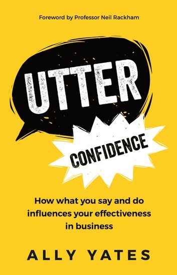 Utter Confidence: How What You Say and Do Influences Your Effectiveness in Business