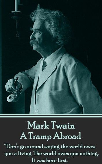 Mark Twain - A Tramp Abroad: Don’t go around saying the world owes you a living. The world owes you nothing. It was here first.