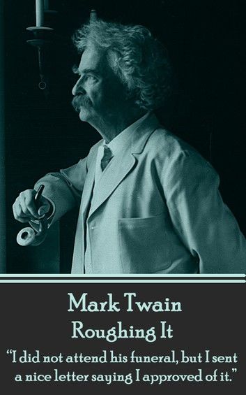 Mark Twain - Roughing It: I Did Not Attend His Funeral, But I Sent a Nice Letter Saying I Approved of It.