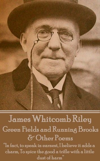 James Whitcomb Riley - Green Fields and Running Brooks & Other Poems: In fact, to speak in earnest, I believe it adds a charm, To spice the good a tr