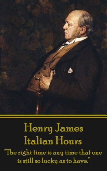 Henry James - Italian Hours: The right time is any time that one is still so lucky as to have.
