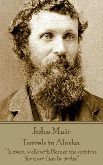 John Muir - Travels in Alaska: In every walk with Nature one receives far more than he seeks.