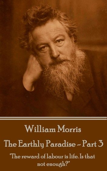 William Morris - The Earthly Paradise - Part 3: The reward of labour is life. Is that not enough?