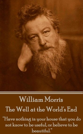 William Morris - The Well at the World’s End: Have nothing in your house that your house that you do not know to be useful, or to be beautiful.