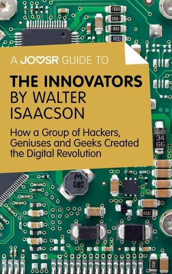 A Joosr Guide to... The Innovators by Walter Isaacson: How a Group of Hackers, Geniuses and Geeks Created the Digital Revolution