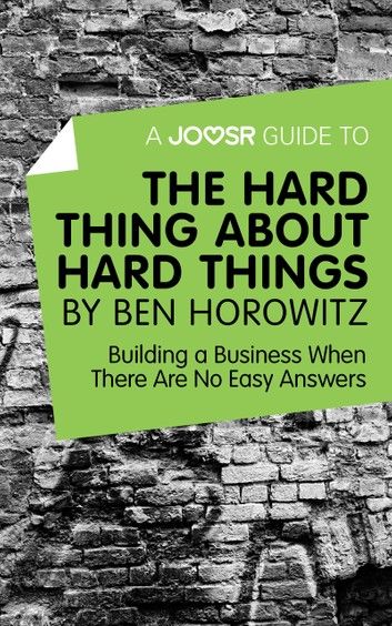 A Joosr Guide to... The Hard Thing about Hard Things by Ben Horowitz: Building a Business When There Are No Easy Answers
