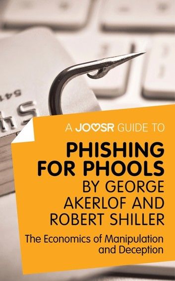 A Joosr Guide to... Phishing for Phools by George Akerlof and Robert Shiller: The Economics of Manipulation and Deception