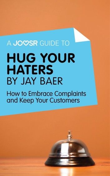 A Joosr Guide to... Hug Your Haters by Jay Baer: How to Embrace Complaints and Keep Your Customers