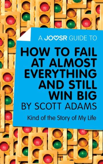 A Joosr Guide to... How to Fail at Almost Everything and Still Win Big by Scott Adams: Kind of the Story of My Life