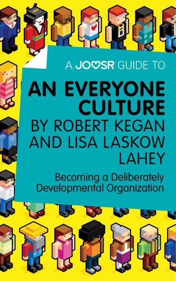 A Joosr Guide to... An Everyone Culture by Robert Kegan and Lisa Laskow Lahey: Becoming a Deliberately Developmental Organization