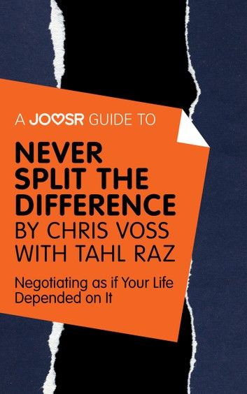 A Joosr Guide to... Never Split the Difference by Chris Voss with Tahl Raz: Negotiating as if Your Life Depended on It