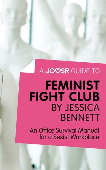 A Joosr Guide to... Feminist Fight Club by Jessica Bennett: An Office Survival Manual for a Sexist Workplace