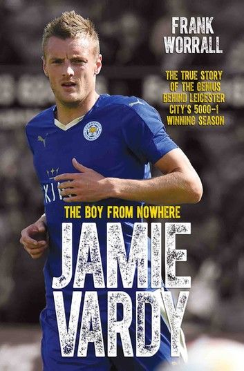 Jamie Vardy - The Boy from Nowhere: The True Story of the Genius Behind Leicester City\
