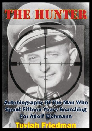 The Hunter: Autobiography Of The Man Who Spent Fifteen Years Searching For Adolf Eichmann