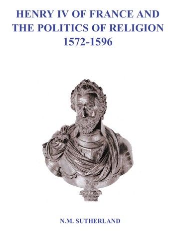 Henry IV of France and the Politics of Religion 1572 - 1596, Volume 1 & 2