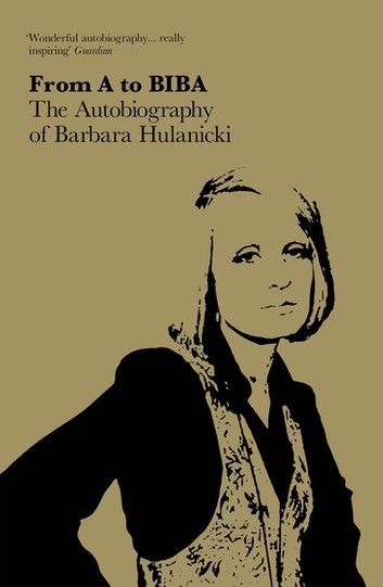 FROM A TO BIBA: The Autobiography of Barbara Hulanicki