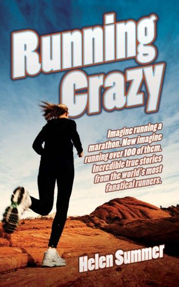 Running Crazy - Imagine Running a Marathon. Now Imagine Running Over 100 of Them. Incredible True Stories from the World\