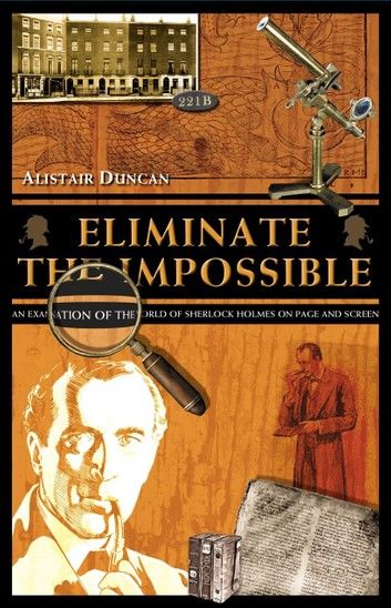 Eliminate The Impossible: An Examination Of The World Of Sherlock Holmes On Page And Screen