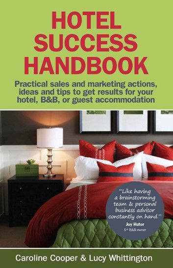Hotel Success Handbook - Practical Sales And Marketing Ideas Actions And Tips To Get Results For Your Small Hotel B&B Or Guest Accommodation