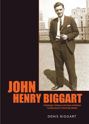 John Henry Biggart: Pathologist, Professor and Dean of Medical Faculty, Queen’s University, Belfast