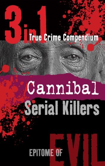 Cannibal Serial Killers (3-in-1 True Crime Compendium)