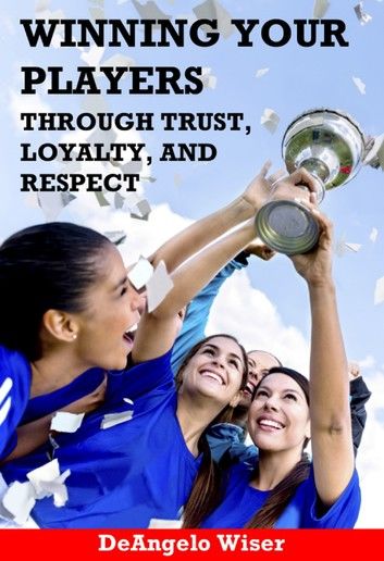 Winning Your Players through Trust, Loyalty, and Respect: A Soccer Coach\