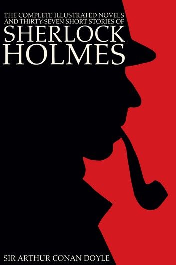 The Complete Illustrated Novels and Thirty-Seven Short Stories of Sherlock Holmes: A Study in Scarlet, The Sign of the Four, The Hound of the Baskervilles, The Valley of Fear, The Adventures, Memoirs & Return of Sherlock Holmes (Engage Detective Fict