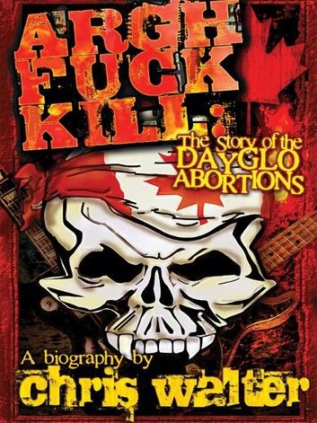 Argh Fuck Kill: The Story of the DayGlo Abortions