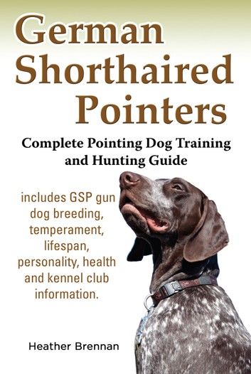 German Shorthaired Pointers: Complete Pointing Dog Training and Hunting Guide