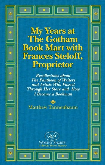 My Years at The Gotham Book Mart with Frances Steloff, Proprietor Recollections about The Pantheon of Writers and Artists Who Passed Through Her Store and How I Became a Bookman