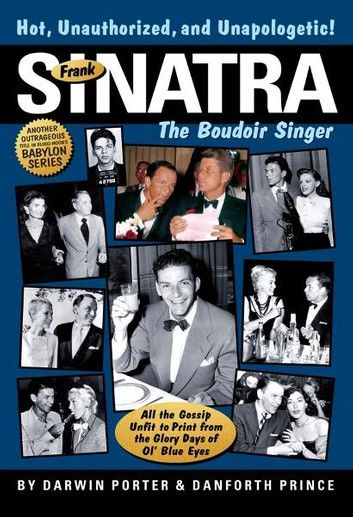 Frank Sinatra, The Boudoir Singer: All the Gossip Unfit to Print from the Glory Days of Ol\