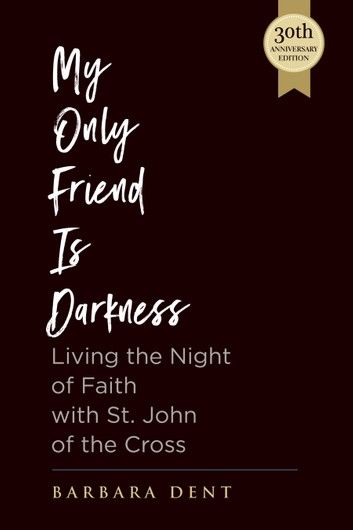 My Only Friend is Darkness: Living the Night of Faith with St. John of the Cross (30th Anniversary Edition)