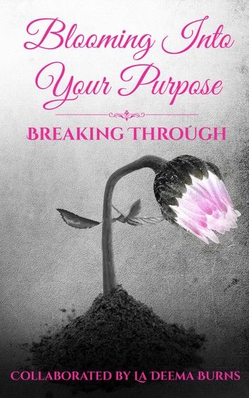 Blooming Into Your Purpose: Breaking Through