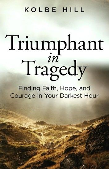 Triumphant in Tragedy: Finding Faith, Hope, and Courage in Your Darkest Hour