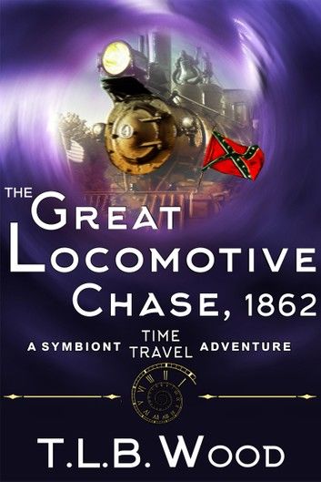 The Great Locomotive Chase, 1862 (The Symbiont Time Travel Adventures Series, Book 4)