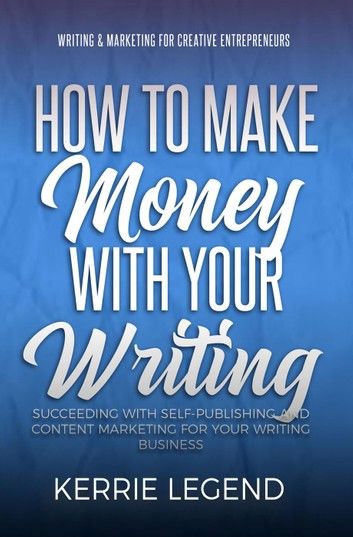 How to Make Money with Your Writing: Succeeding with Self-Publishing and Content Marketing for Your Writing Business