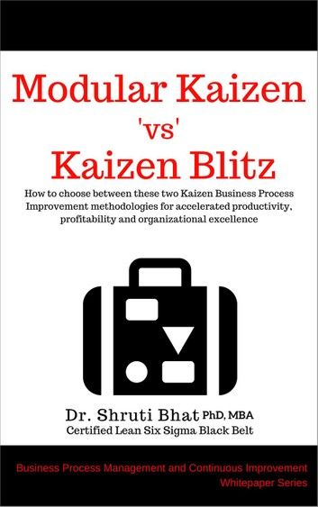 Modular Kaizen Vs Kaizen Blitz: How to Choose Between These Two Kaizen Business Process Improvement Methodologies for Accelerated Productivity, Profitability and Organizational Excellence