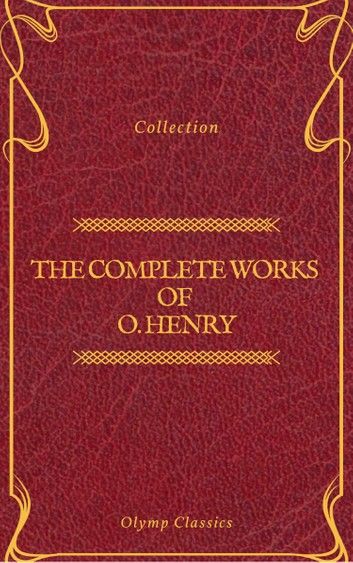 The Complete Works of O. Henry: Short Stories, Poems and Letters (Olymp Classics)