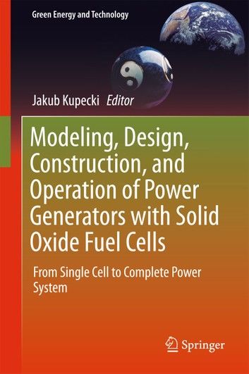 Modeling, Design, Construction, and Operation of Power Generators with Solid Oxide Fuel Cells