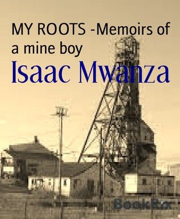 MY ROOTS -Memoirs of a mine boy